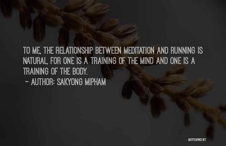 Sakyong Mipham Quotes: To Me, The Relationship Between Meditation And Running Is Natural, For One Is A Training Of The Mind And One