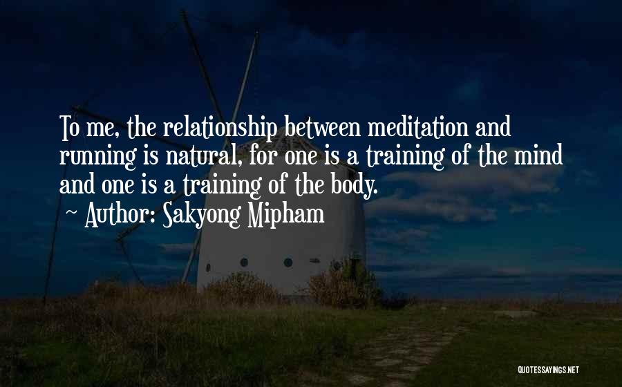 Sakyong Mipham Quotes: To Me, The Relationship Between Meditation And Running Is Natural, For One Is A Training Of The Mind And One