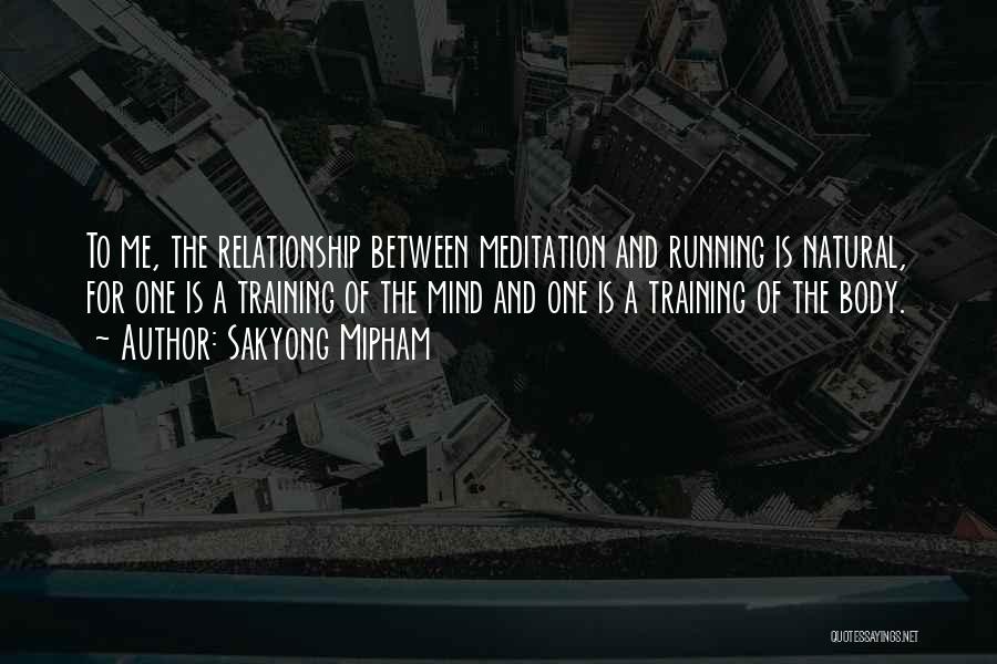 Sakyong Mipham Quotes: To Me, The Relationship Between Meditation And Running Is Natural, For One Is A Training Of The Mind And One
