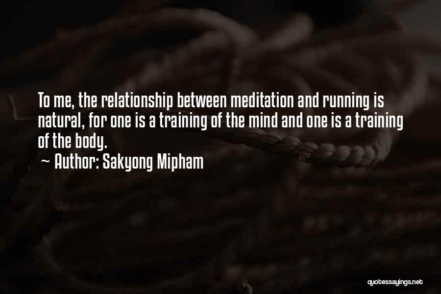 Sakyong Mipham Quotes: To Me, The Relationship Between Meditation And Running Is Natural, For One Is A Training Of The Mind And One