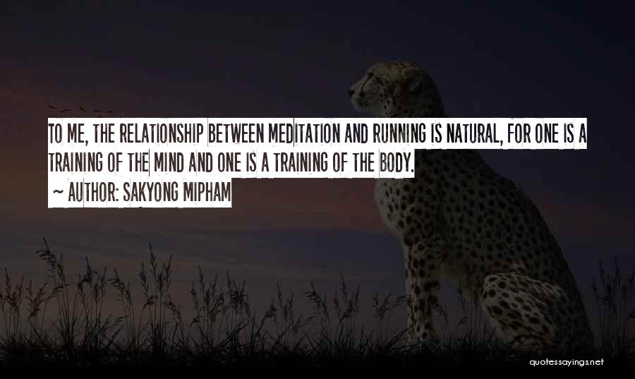 Sakyong Mipham Quotes: To Me, The Relationship Between Meditation And Running Is Natural, For One Is A Training Of The Mind And One