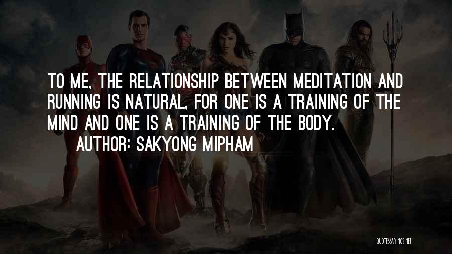 Sakyong Mipham Quotes: To Me, The Relationship Between Meditation And Running Is Natural, For One Is A Training Of The Mind And One