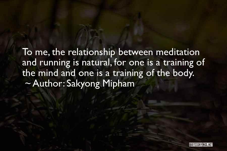 Sakyong Mipham Quotes: To Me, The Relationship Between Meditation And Running Is Natural, For One Is A Training Of The Mind And One