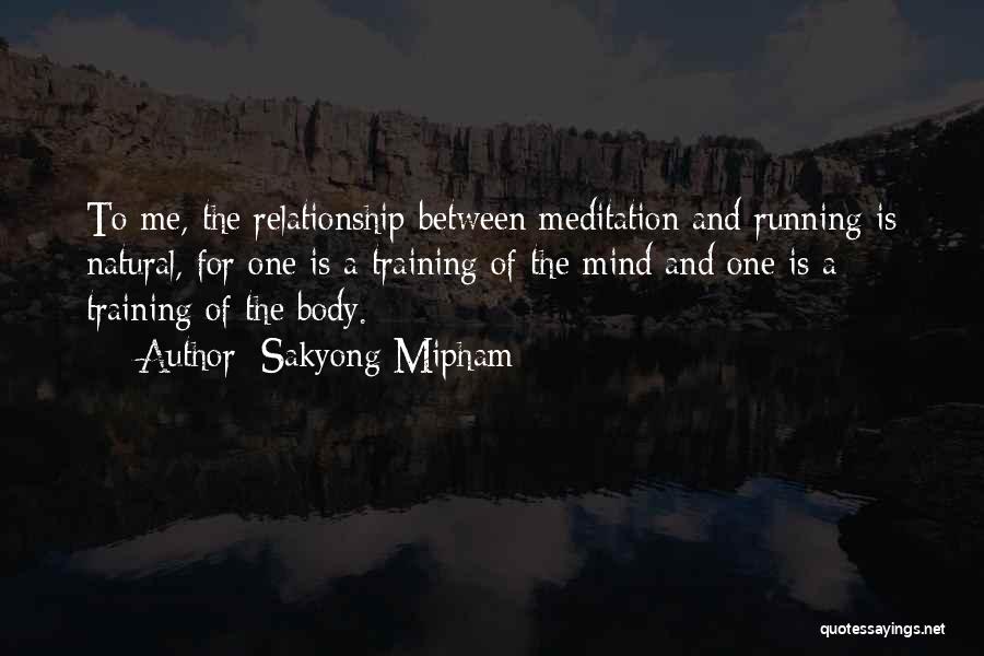 Sakyong Mipham Quotes: To Me, The Relationship Between Meditation And Running Is Natural, For One Is A Training Of The Mind And One