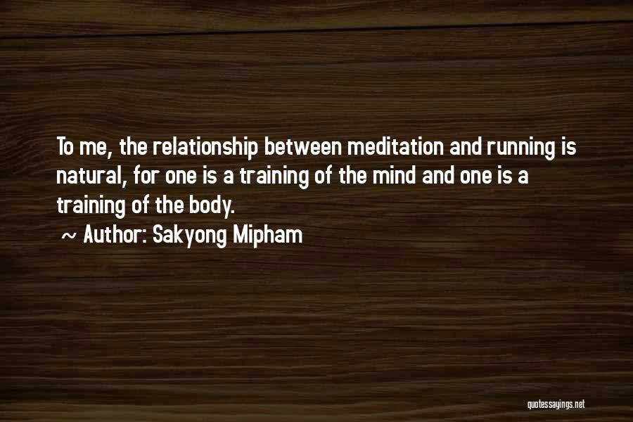 Sakyong Mipham Quotes: To Me, The Relationship Between Meditation And Running Is Natural, For One Is A Training Of The Mind And One