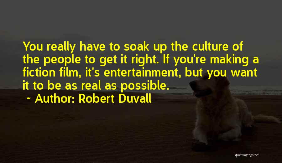 Robert Duvall Quotes: You Really Have To Soak Up The Culture Of The People To Get It Right. If You're Making A Fiction