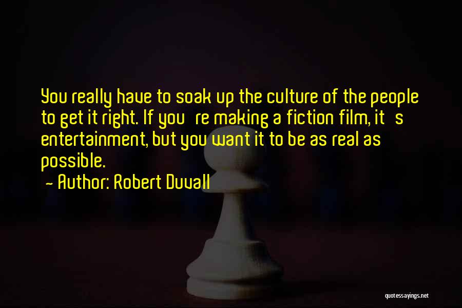 Robert Duvall Quotes: You Really Have To Soak Up The Culture Of The People To Get It Right. If You're Making A Fiction