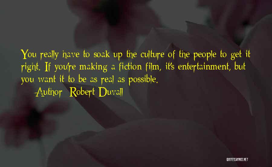 Robert Duvall Quotes: You Really Have To Soak Up The Culture Of The People To Get It Right. If You're Making A Fiction