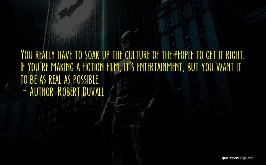 Robert Duvall Quotes: You Really Have To Soak Up The Culture Of The People To Get It Right. If You're Making A Fiction