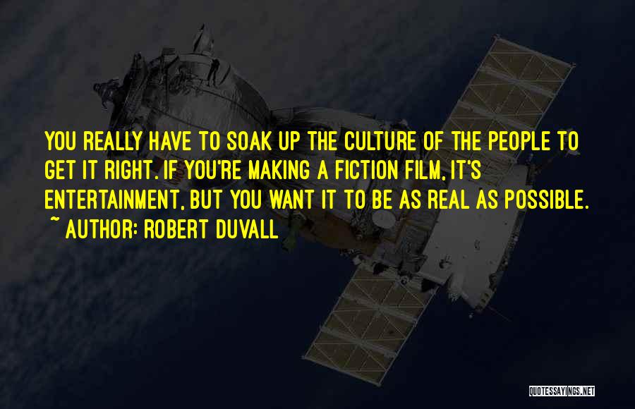 Robert Duvall Quotes: You Really Have To Soak Up The Culture Of The People To Get It Right. If You're Making A Fiction