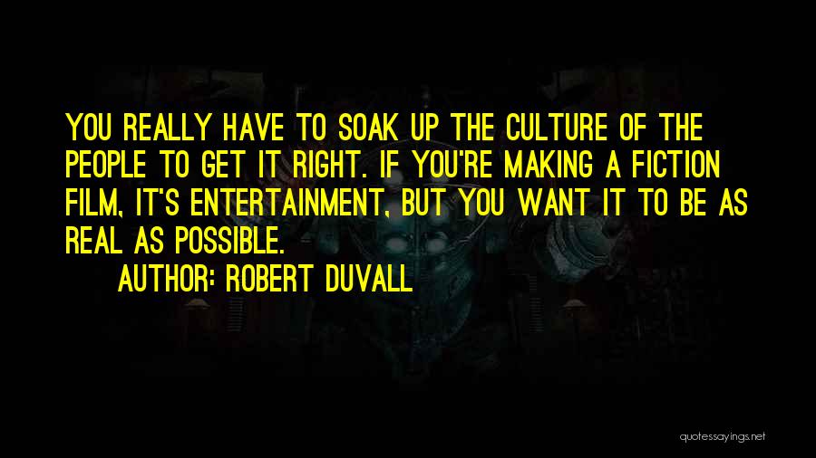 Robert Duvall Quotes: You Really Have To Soak Up The Culture Of The People To Get It Right. If You're Making A Fiction