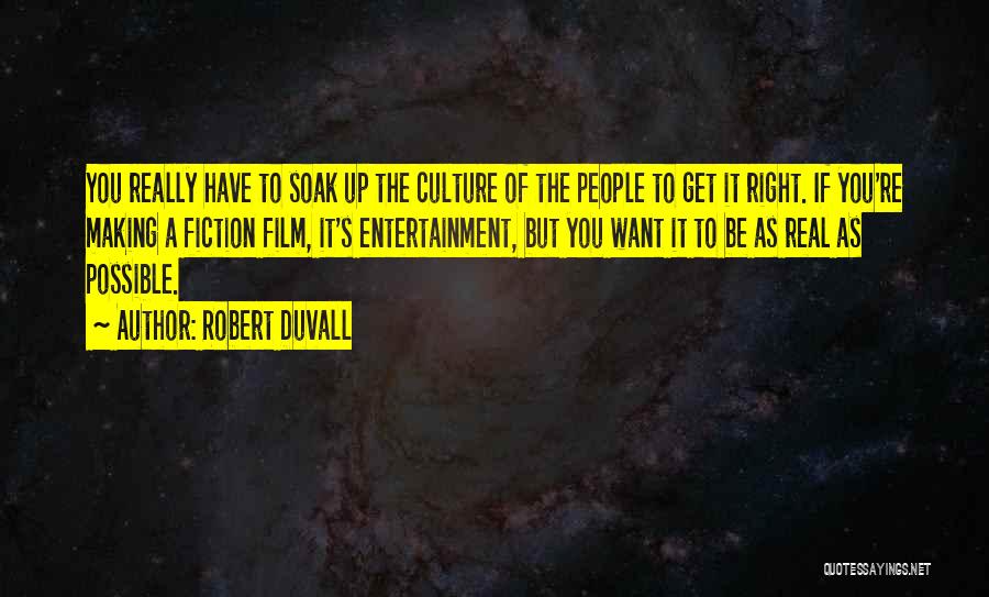 Robert Duvall Quotes: You Really Have To Soak Up The Culture Of The People To Get It Right. If You're Making A Fiction