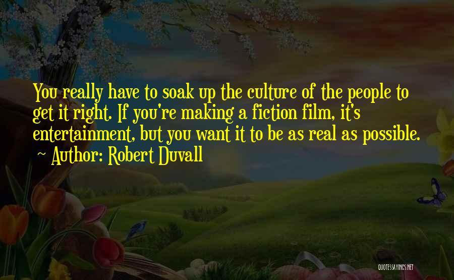 Robert Duvall Quotes: You Really Have To Soak Up The Culture Of The People To Get It Right. If You're Making A Fiction