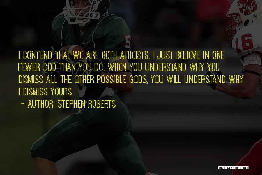 Stephen Roberts Quotes: I Contend That We Are Both Atheists. I Just Believe In One Fewer God Than You Do. When You Understand