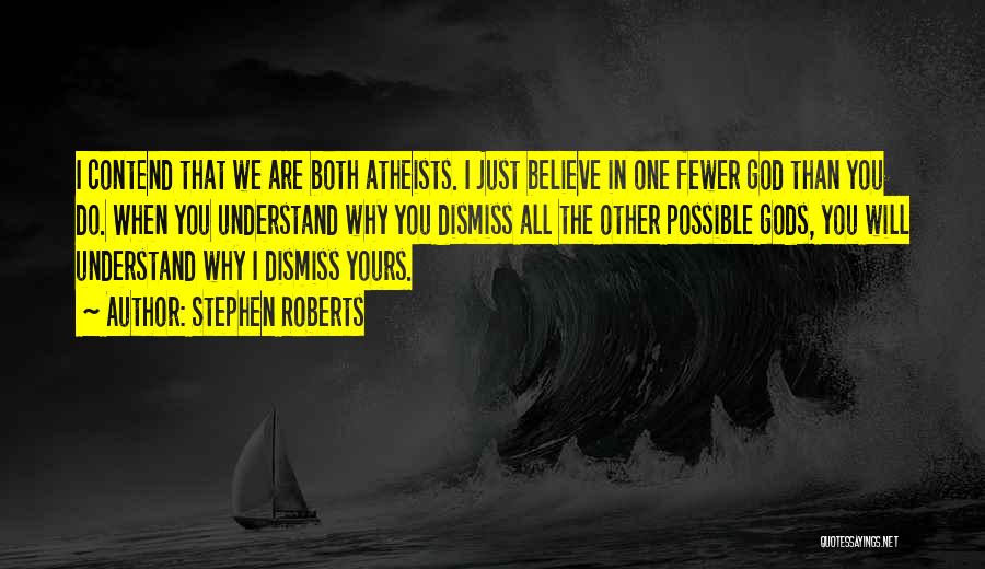 Stephen Roberts Quotes: I Contend That We Are Both Atheists. I Just Believe In One Fewer God Than You Do. When You Understand