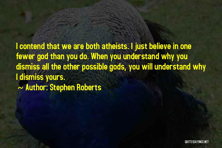 Stephen Roberts Quotes: I Contend That We Are Both Atheists. I Just Believe In One Fewer God Than You Do. When You Understand