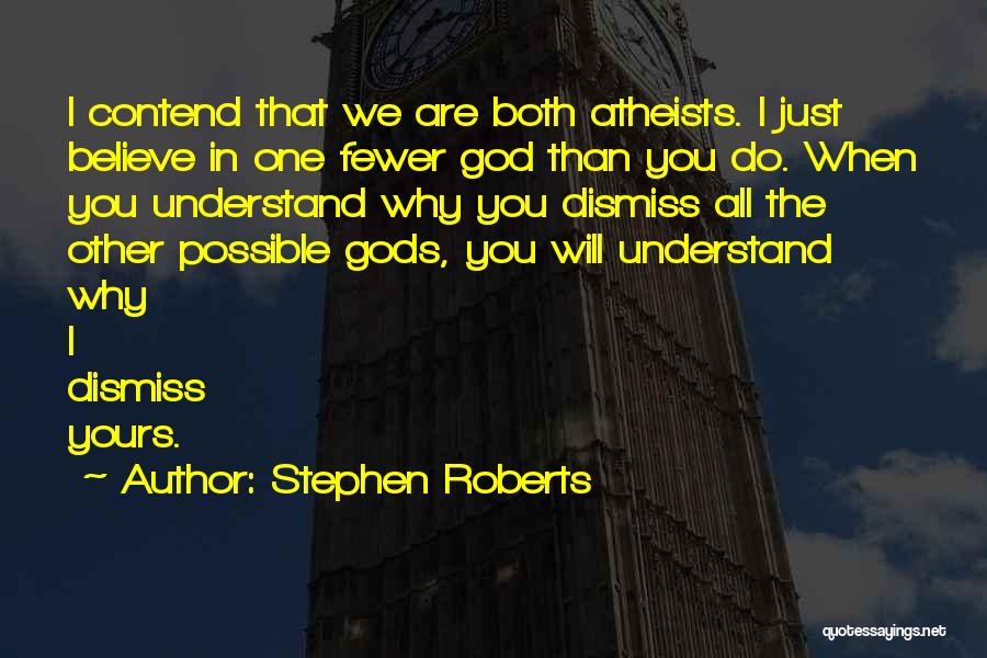 Stephen Roberts Quotes: I Contend That We Are Both Atheists. I Just Believe In One Fewer God Than You Do. When You Understand