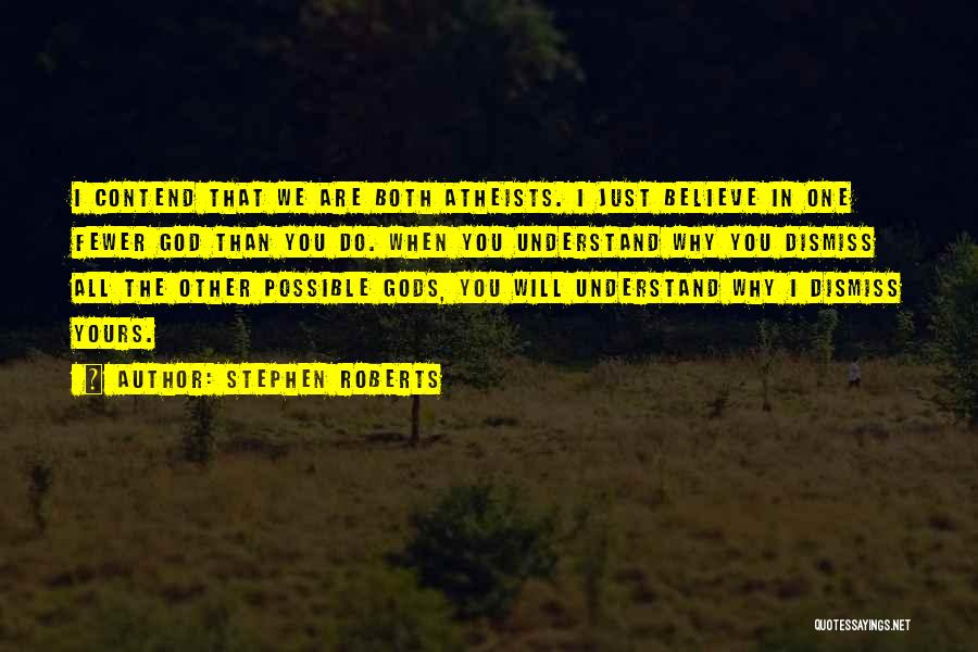 Stephen Roberts Quotes: I Contend That We Are Both Atheists. I Just Believe In One Fewer God Than You Do. When You Understand