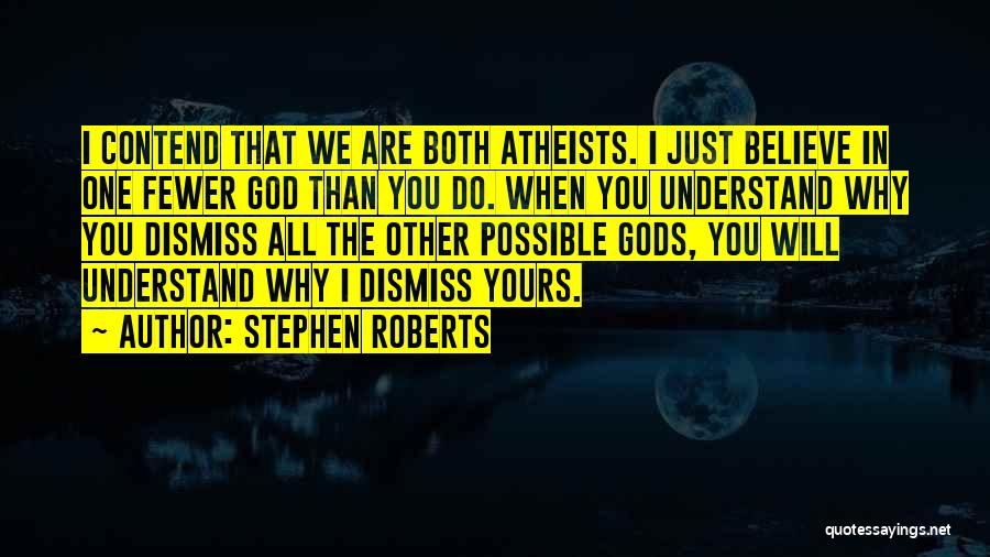 Stephen Roberts Quotes: I Contend That We Are Both Atheists. I Just Believe In One Fewer God Than You Do. When You Understand
