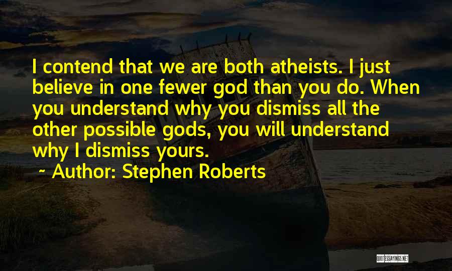 Stephen Roberts Quotes: I Contend That We Are Both Atheists. I Just Believe In One Fewer God Than You Do. When You Understand