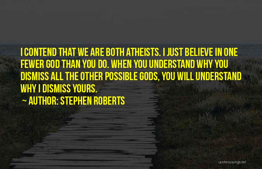 Stephen Roberts Quotes: I Contend That We Are Both Atheists. I Just Believe In One Fewer God Than You Do. When You Understand