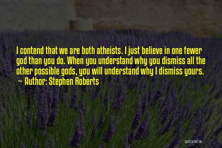 Stephen Roberts Quotes: I Contend That We Are Both Atheists. I Just Believe In One Fewer God Than You Do. When You Understand