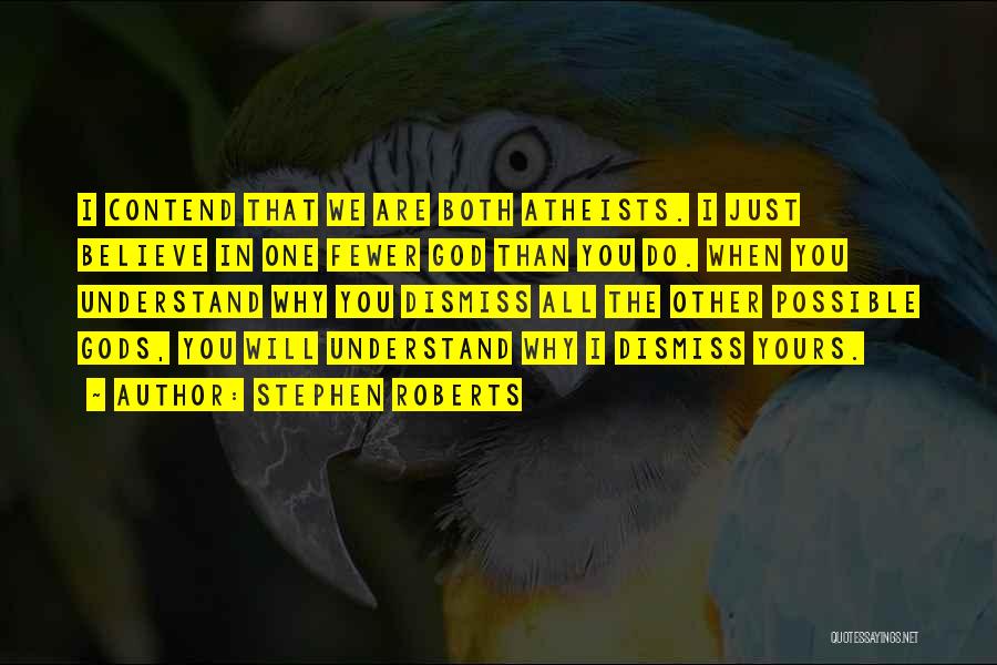 Stephen Roberts Quotes: I Contend That We Are Both Atheists. I Just Believe In One Fewer God Than You Do. When You Understand