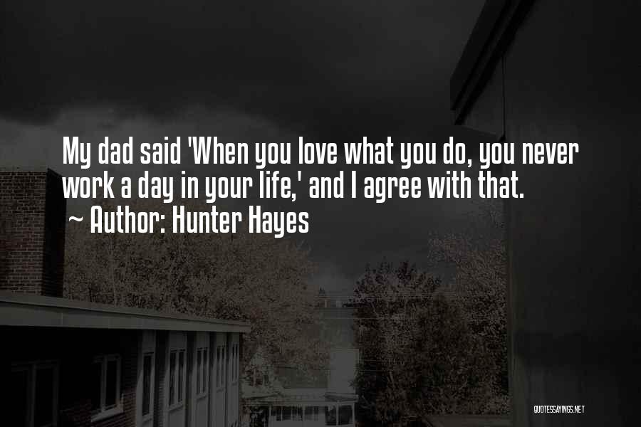 Hunter Hayes Quotes: My Dad Said 'when You Love What You Do, You Never Work A Day In Your Life,' And I Agree