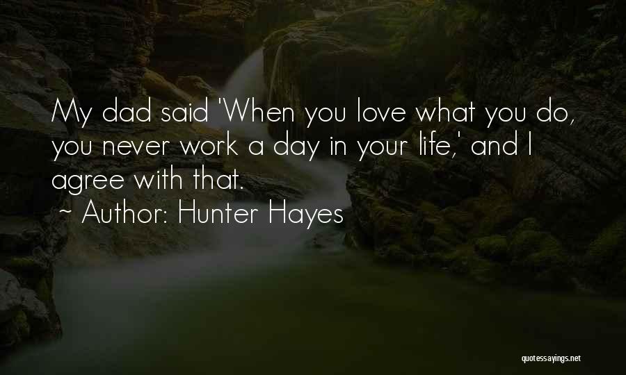 Hunter Hayes Quotes: My Dad Said 'when You Love What You Do, You Never Work A Day In Your Life,' And I Agree