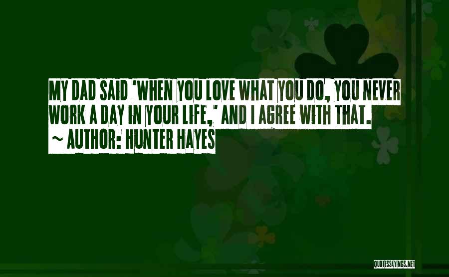 Hunter Hayes Quotes: My Dad Said 'when You Love What You Do, You Never Work A Day In Your Life,' And I Agree