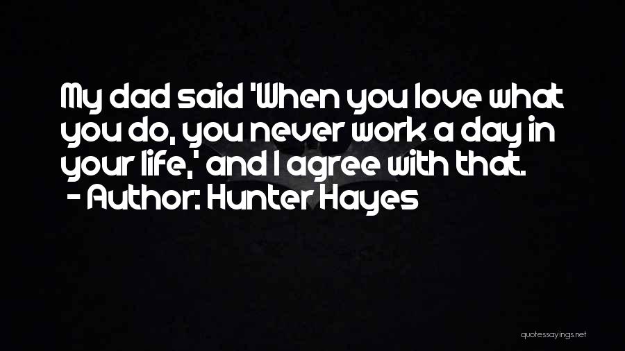 Hunter Hayes Quotes: My Dad Said 'when You Love What You Do, You Never Work A Day In Your Life,' And I Agree