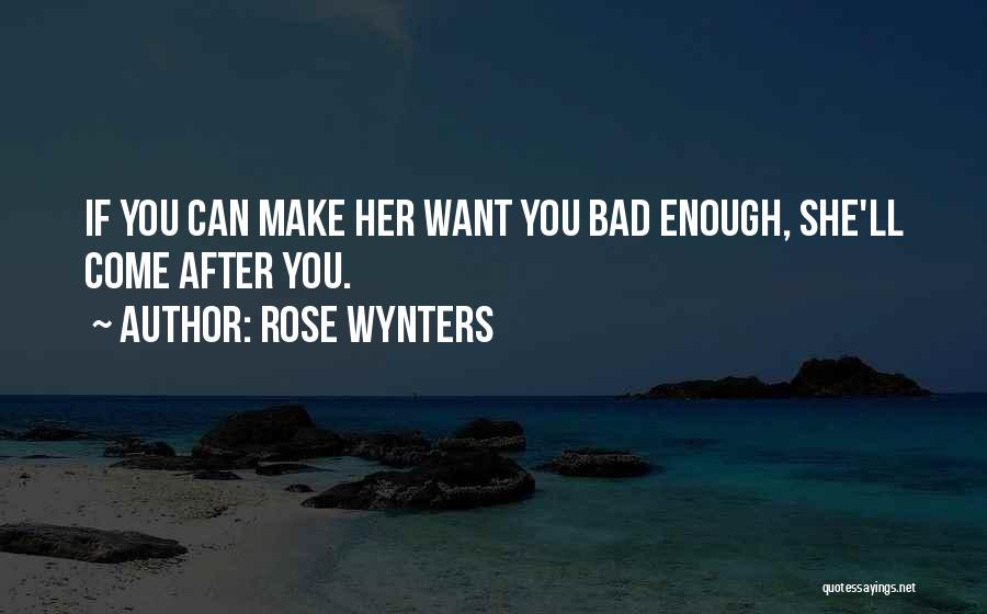 Rose Wynters Quotes: If You Can Make Her Want You Bad Enough, She'll Come After You.