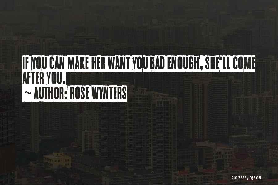 Rose Wynters Quotes: If You Can Make Her Want You Bad Enough, She'll Come After You.
