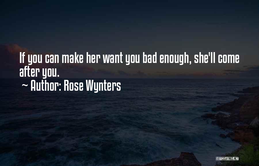 Rose Wynters Quotes: If You Can Make Her Want You Bad Enough, She'll Come After You.