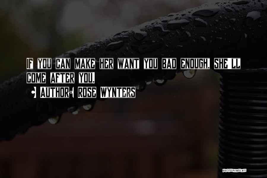 Rose Wynters Quotes: If You Can Make Her Want You Bad Enough, She'll Come After You.