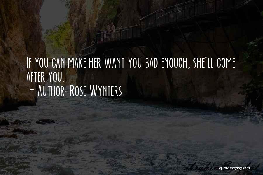 Rose Wynters Quotes: If You Can Make Her Want You Bad Enough, She'll Come After You.