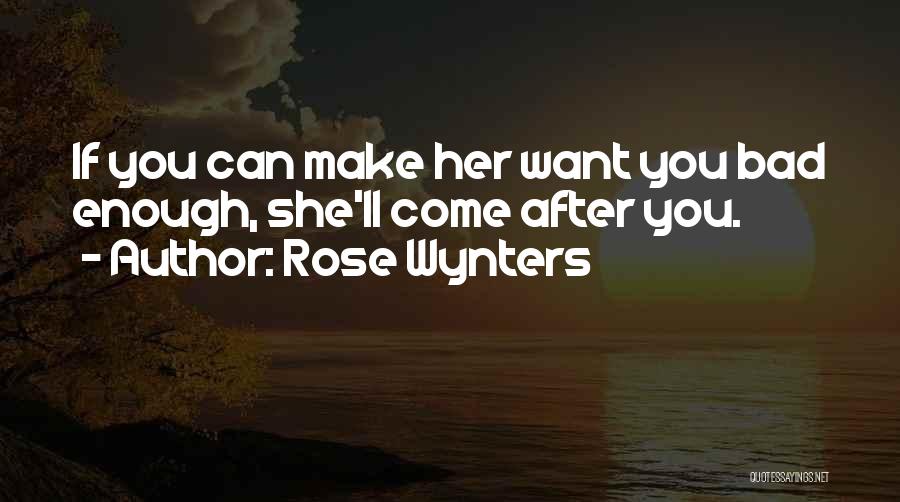 Rose Wynters Quotes: If You Can Make Her Want You Bad Enough, She'll Come After You.