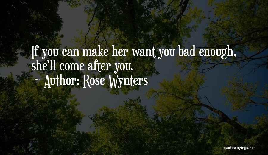 Rose Wynters Quotes: If You Can Make Her Want You Bad Enough, She'll Come After You.