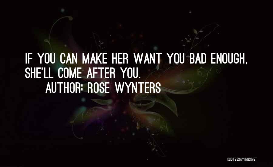 Rose Wynters Quotes: If You Can Make Her Want You Bad Enough, She'll Come After You.