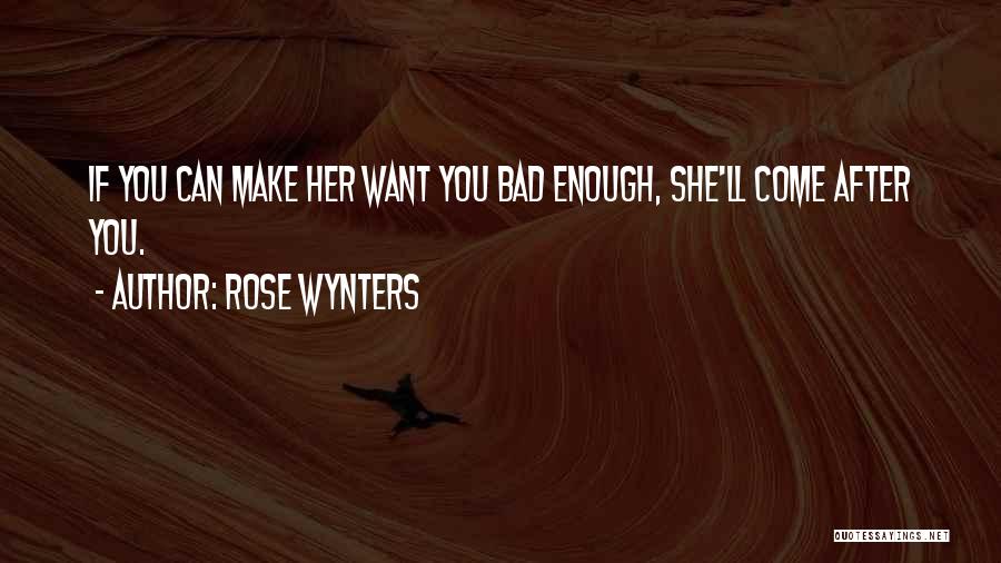 Rose Wynters Quotes: If You Can Make Her Want You Bad Enough, She'll Come After You.