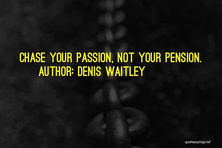 Denis Waitley Quotes: Chase Your Passion, Not Your Pension.