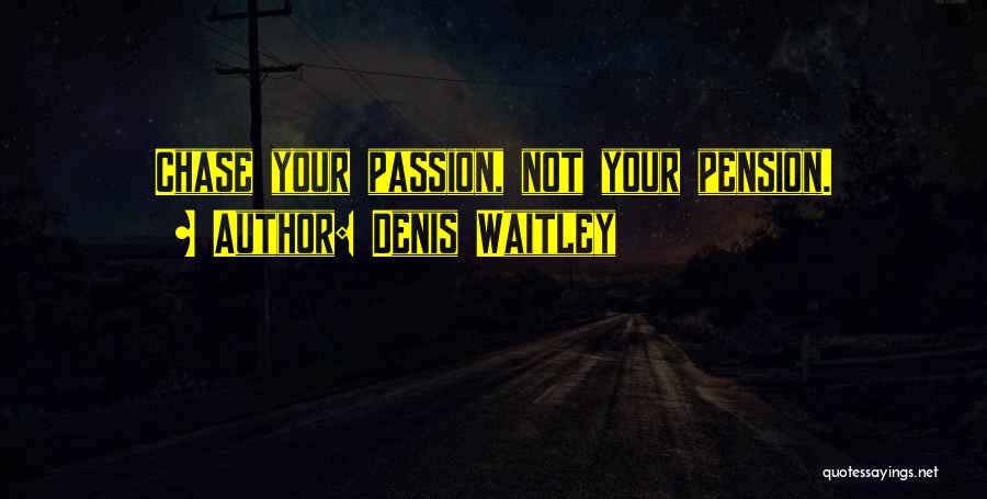Denis Waitley Quotes: Chase Your Passion, Not Your Pension.