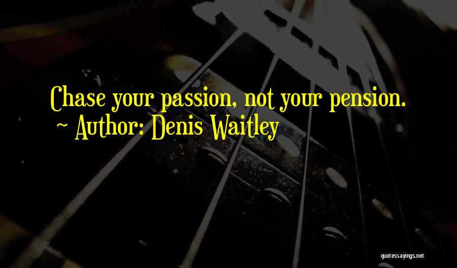 Denis Waitley Quotes: Chase Your Passion, Not Your Pension.
