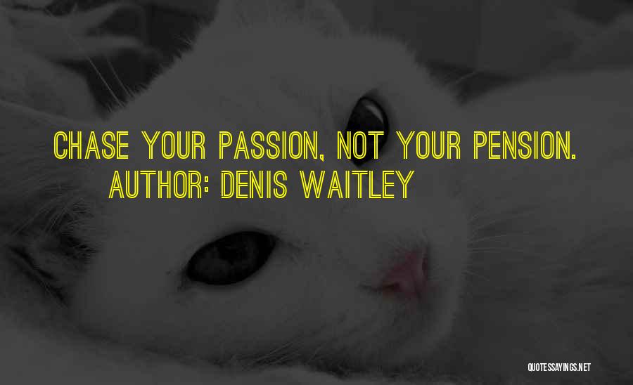 Denis Waitley Quotes: Chase Your Passion, Not Your Pension.