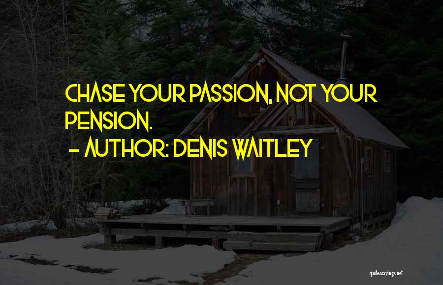 Denis Waitley Quotes: Chase Your Passion, Not Your Pension.