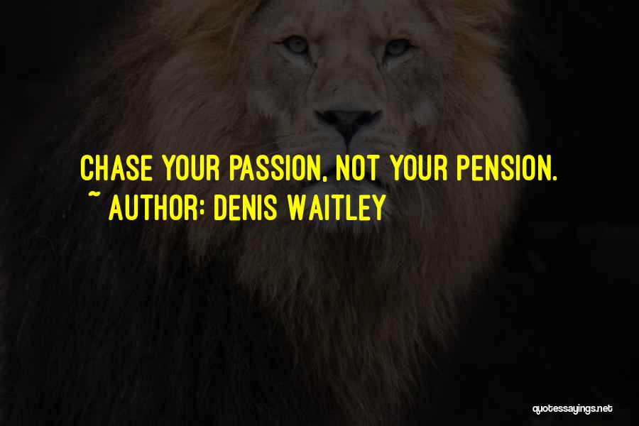 Denis Waitley Quotes: Chase Your Passion, Not Your Pension.