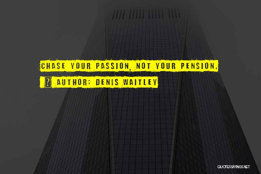 Denis Waitley Quotes: Chase Your Passion, Not Your Pension.