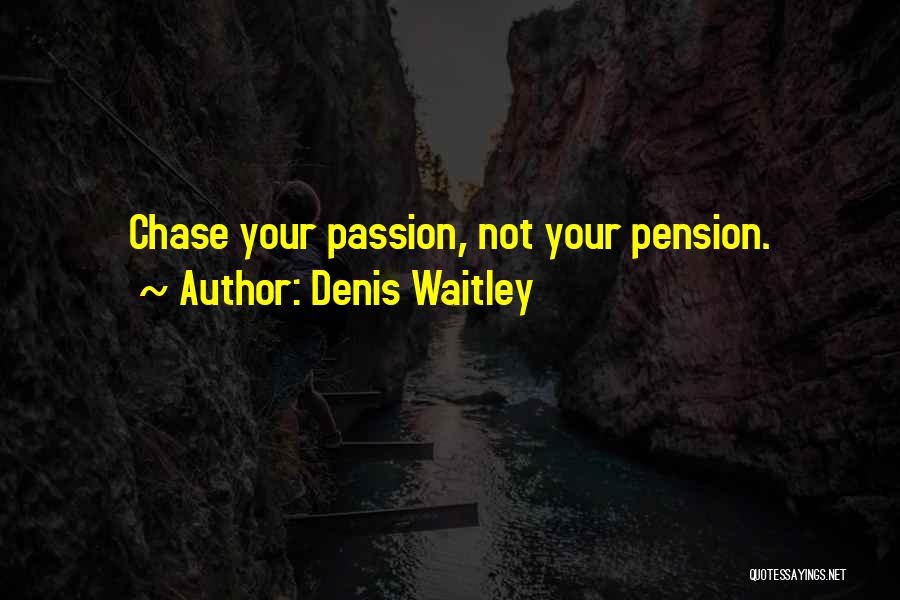 Denis Waitley Quotes: Chase Your Passion, Not Your Pension.