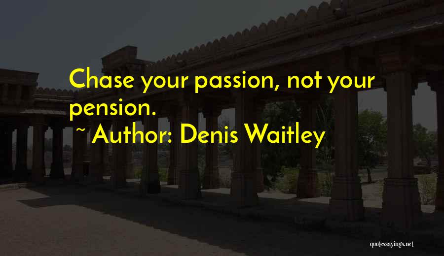 Denis Waitley Quotes: Chase Your Passion, Not Your Pension.