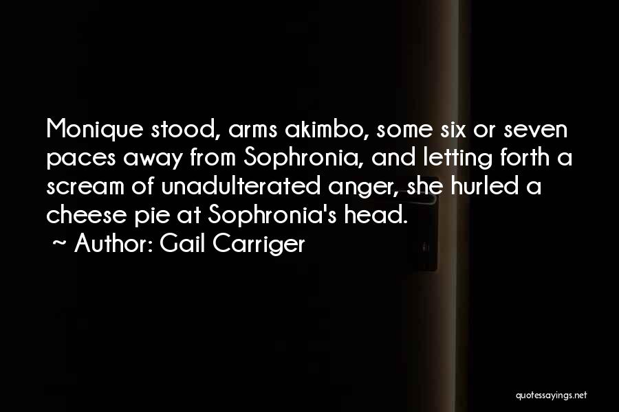 Gail Carriger Quotes: Monique Stood, Arms Akimbo, Some Six Or Seven Paces Away From Sophronia, And Letting Forth A Scream Of Unadulterated Anger,